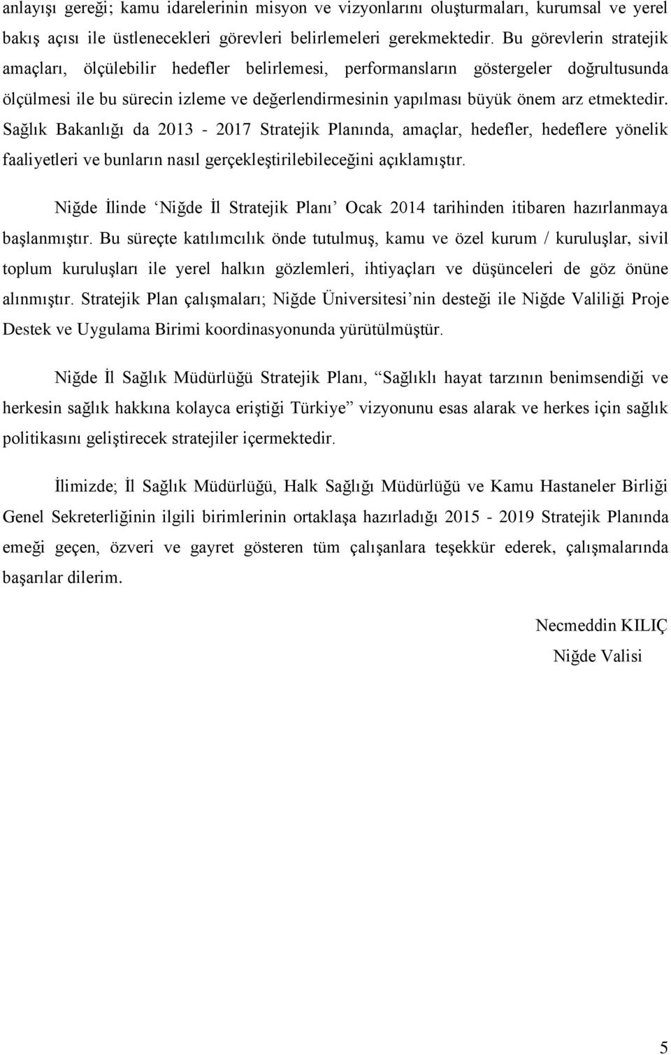 Sağlık Bakanlığı da 2013-2017 Stratejik Planında, amaçlar, hedefler, hedeflere yönelik faaliyetleri ve bunların nasıl gerçekleştirilebileceğini açıklamıştır.