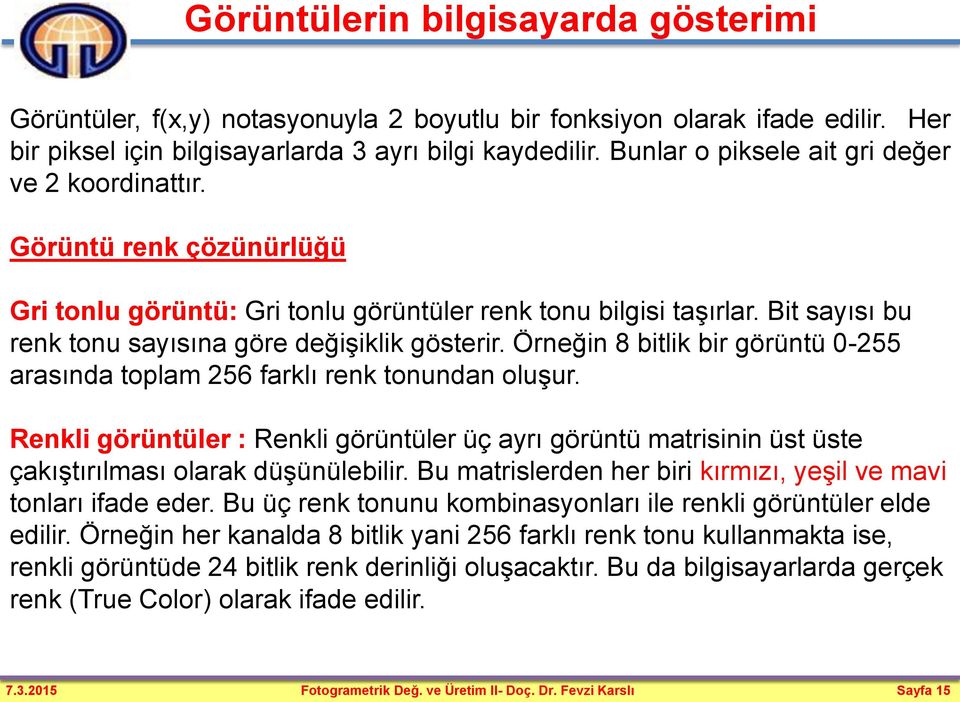 Bit sayısı bu renk tonu sayısına göre değişiklik gösterir. Örneğin 8 bitlik bir görüntü 0-255 arasında toplam 256 farklı renk tonundan oluşur.