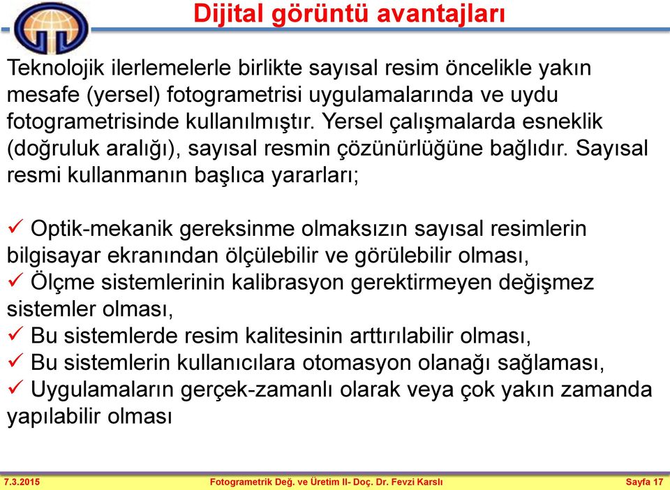 Sayısal resmi kullanmanın başlıca yararları; Optik-mekanik gereksinme olmaksızın sayısal resimlerin bilgisayar ekranından ölçülebilir ve görülebilir olması, Ölçme sistemlerinin kalibrasyon