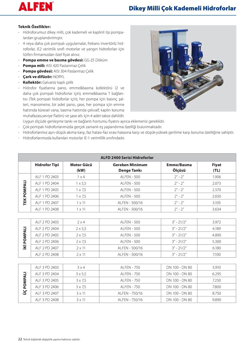 ve daha çok pompalı hidroforlar için), emme&basma T bağlantısı (Tek pompalı hidroforlar için), her pompa için basınç şalteri, manometre, bir adet pano, şase, her pompa için emme hattında küresel