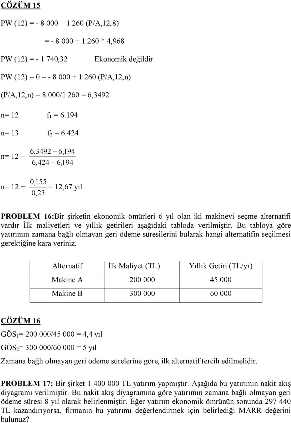 424 n= 12 + n= 12 + 6,3492 6,194 6,424 6,194 0,155 = 12,67 yıl 0,23 PROBLEM 16:Bir şirketin ekonomik ömürleri 6 yıl olan iki makineyi seçme alternatifi vardır İlk maliyetleri ve yıllık getirileri