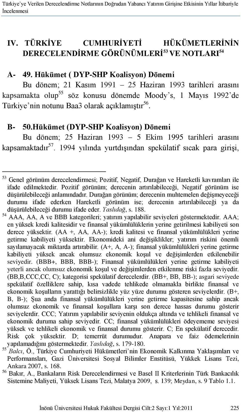 Hükümet ( DYP-SHP Koalisyon) Dönemi Bu dönem; 21 Kasım 1991 25 Haziran 1993 tarihleri arasını kapsamakta olup 55 söz konusu dönemde Moody s, 1 Mayıs 1992 de Türkiye nin notunu Baa3 olarak