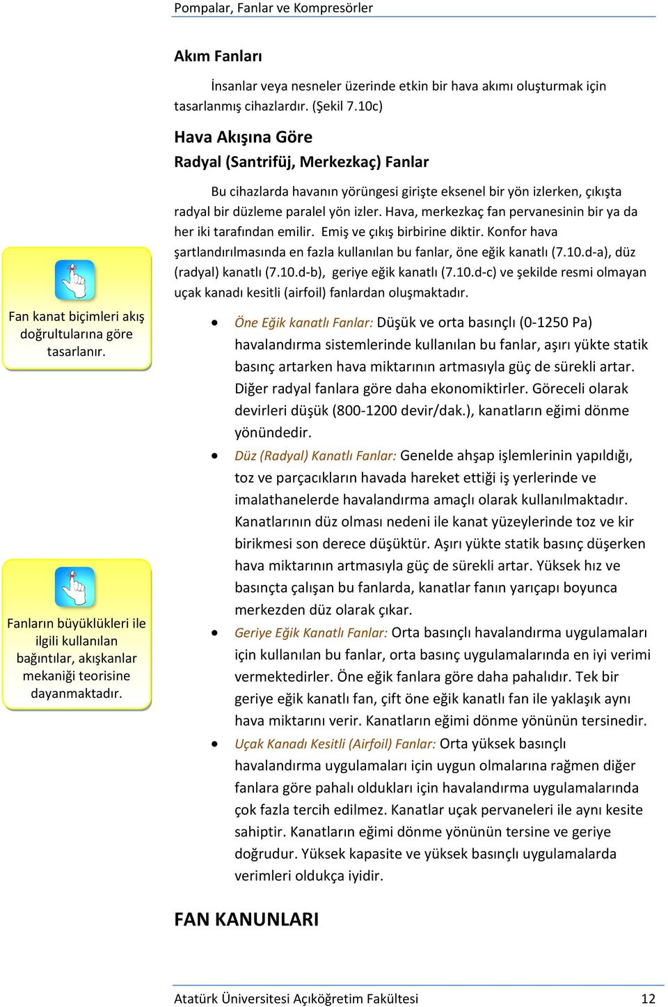 Hava, merkezkaç fan pervanesinin bir ya da her iki tarafından emilir. Emiş ve çıkış birbirine diktir. Konfor hava şartlandırılmasında en fazla kullanılan bu fanlar, öne eğik kanatlı (7.10.