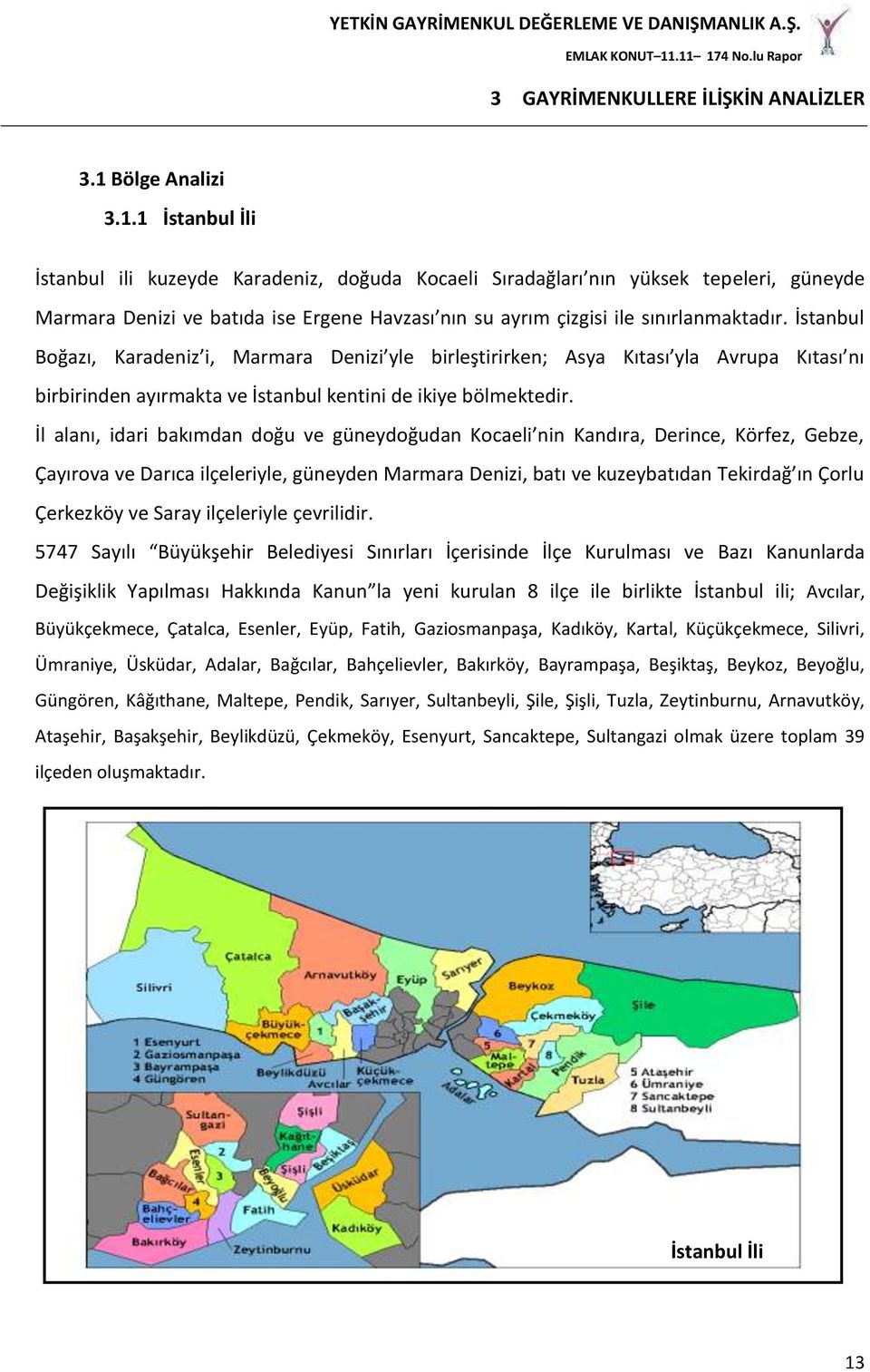 1 İstanbul İli İstanbul ili kuzeyde Karadeniz, doğuda Kocaeli Sıradağları nın yüksek tepeleri, güneyde Marmara Denizi ve batıda ise Ergene Havzası nın su ayrım çizgisi ile sınırlanmaktadır.