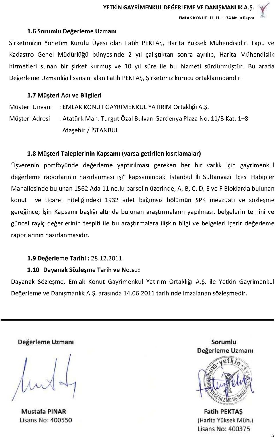 Bu arada Değerleme Uzmanlığı lisansını alan Fatih PEKTAŞ, Şirketimiz kurucu ortaklarındandır. 1.7 Müşteri Adı ve Bilgileri Müşteri Unvanı : EMLAK KONUT GAYRİMENKUL YATIRIM Ortaklığı A.Ş. Müşteri Adresi : Atatürk Mah.