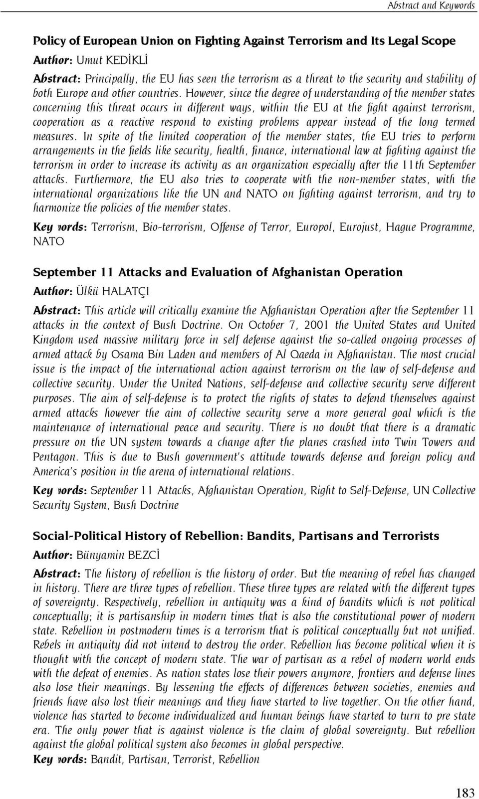 However, since the degree of understanding of the member states concerning this threat occurs in different ways, within the EU at the fight against terrorism, cooperation as a reactive respond to