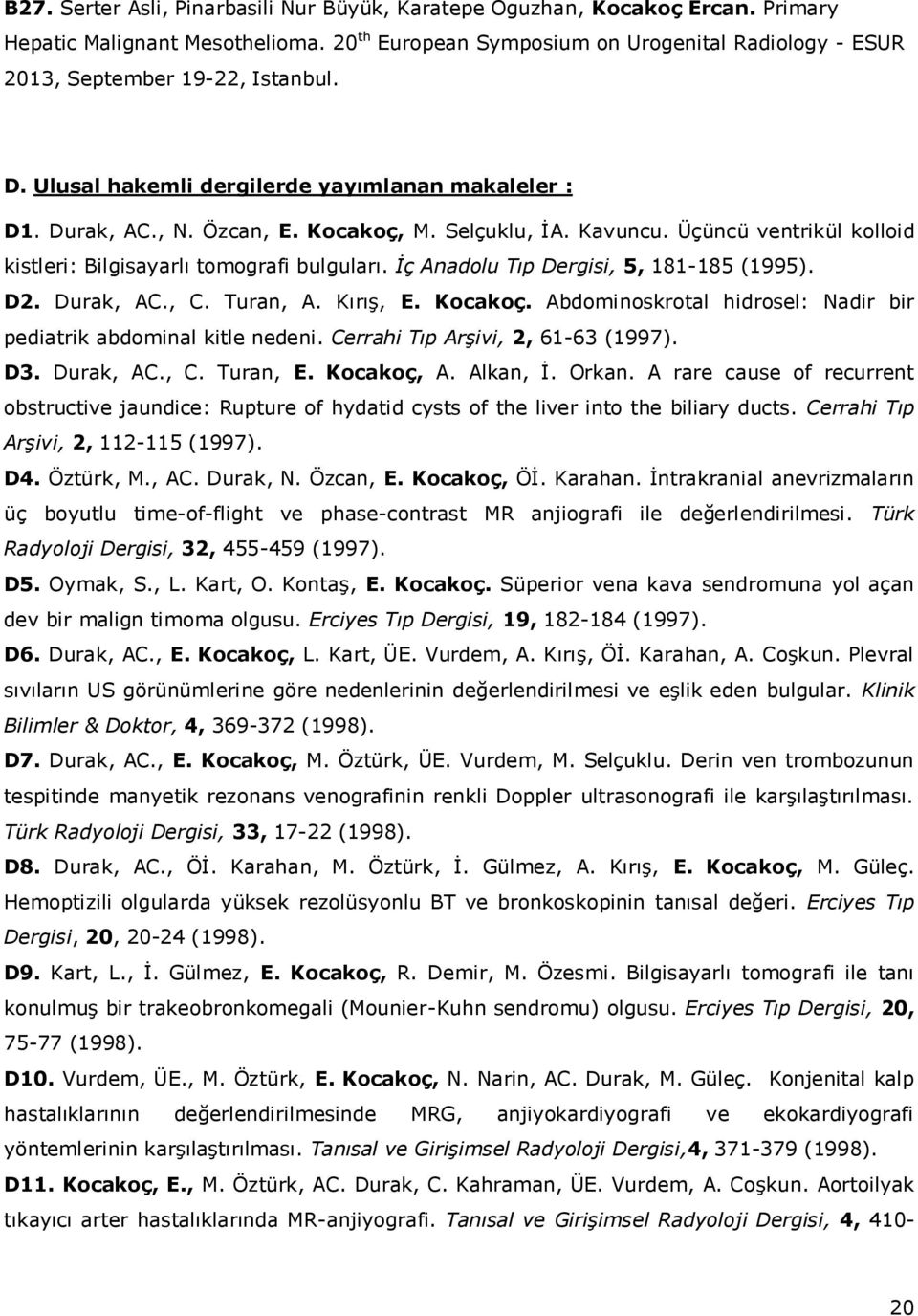 Kavuncu. Üçüncü ventrikül kolloid kistleri: Bilgisayarlı tomografi bulguları. İç Anadolu Tıp Dergisi, 5, 181-185 (1995). D2. Durak, AC., C. Turan, A. Kırış, E. Kocakoç.