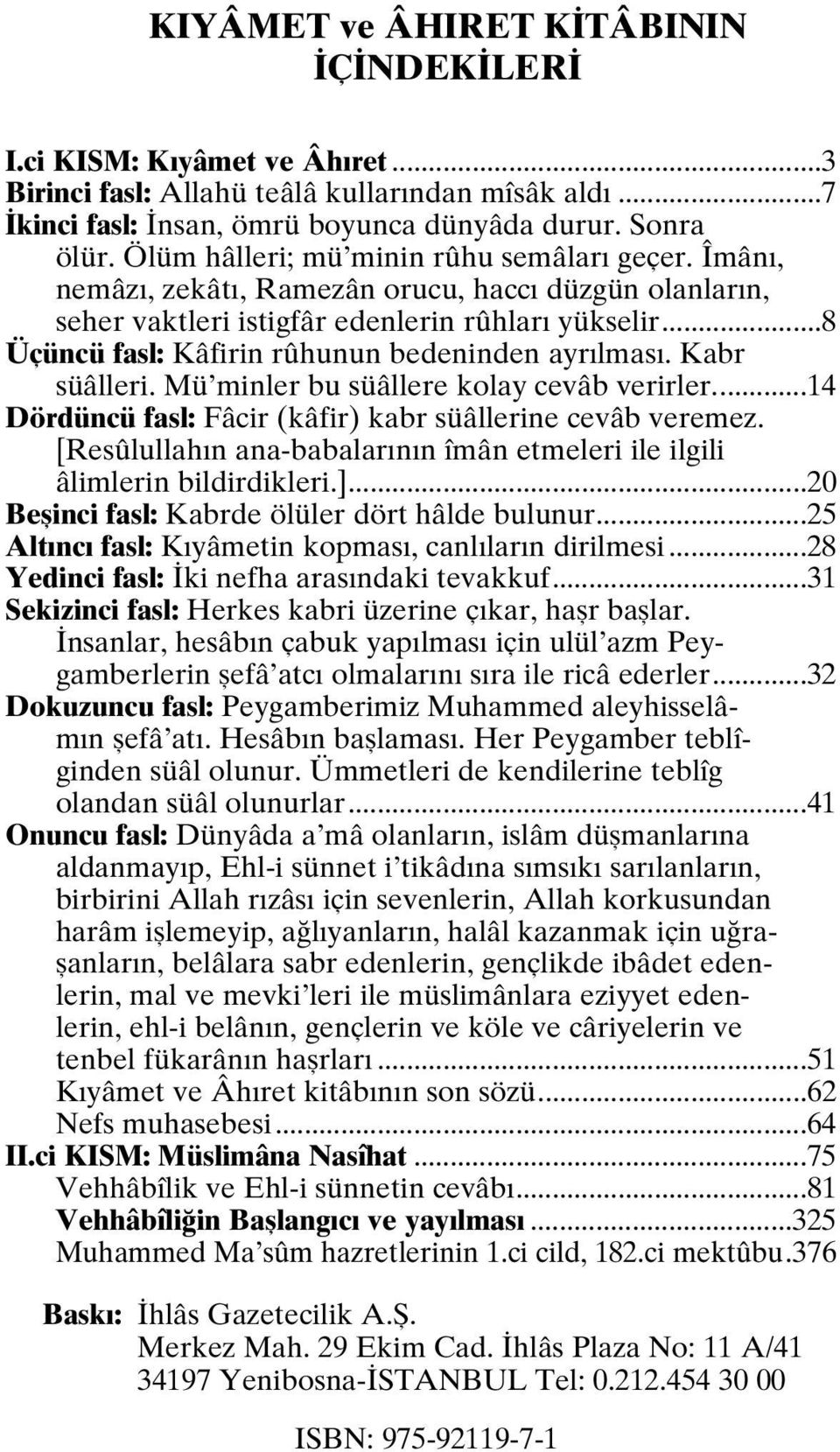 ..8 Üçüncü fasl: Kâfirin rûhunun bedeninden ayrılması. Kabr süâlleri. Mü minler bu süâllere kolay cevâb verirler...14 Dördüncü fasl: Fâcir (kâfir) kabr süâllerine cevâb veremez.