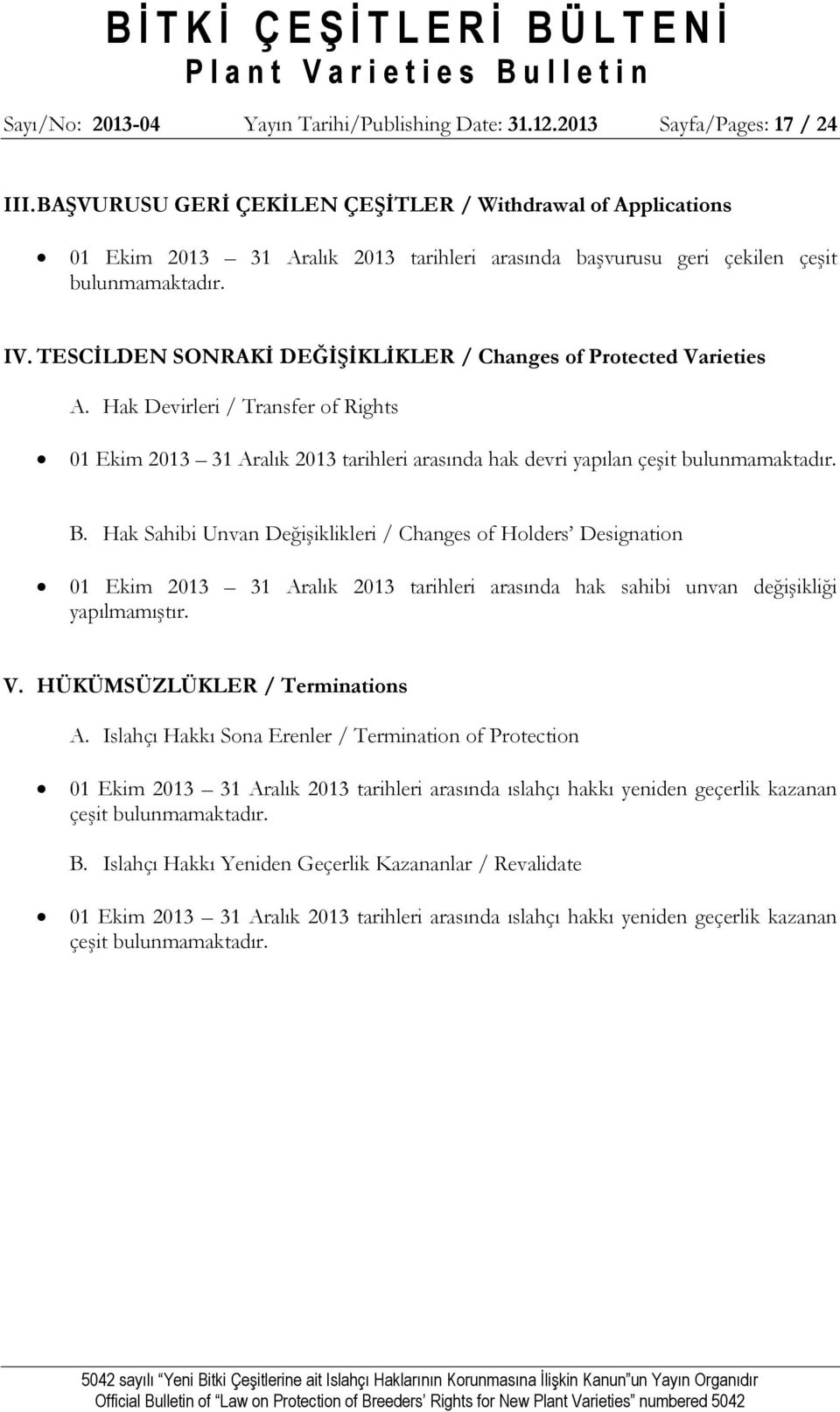 TESCİLDEN SONRAKİ DEĞİŞİKLİKLER / Changes of Protected Varieties A. Hak Devirleri / Transfer of Rights 01 Ekim 2013 31 Aralık 2013 tarihleri arasında hak devri yapılan çeşit bulunmamaktadır. B.
