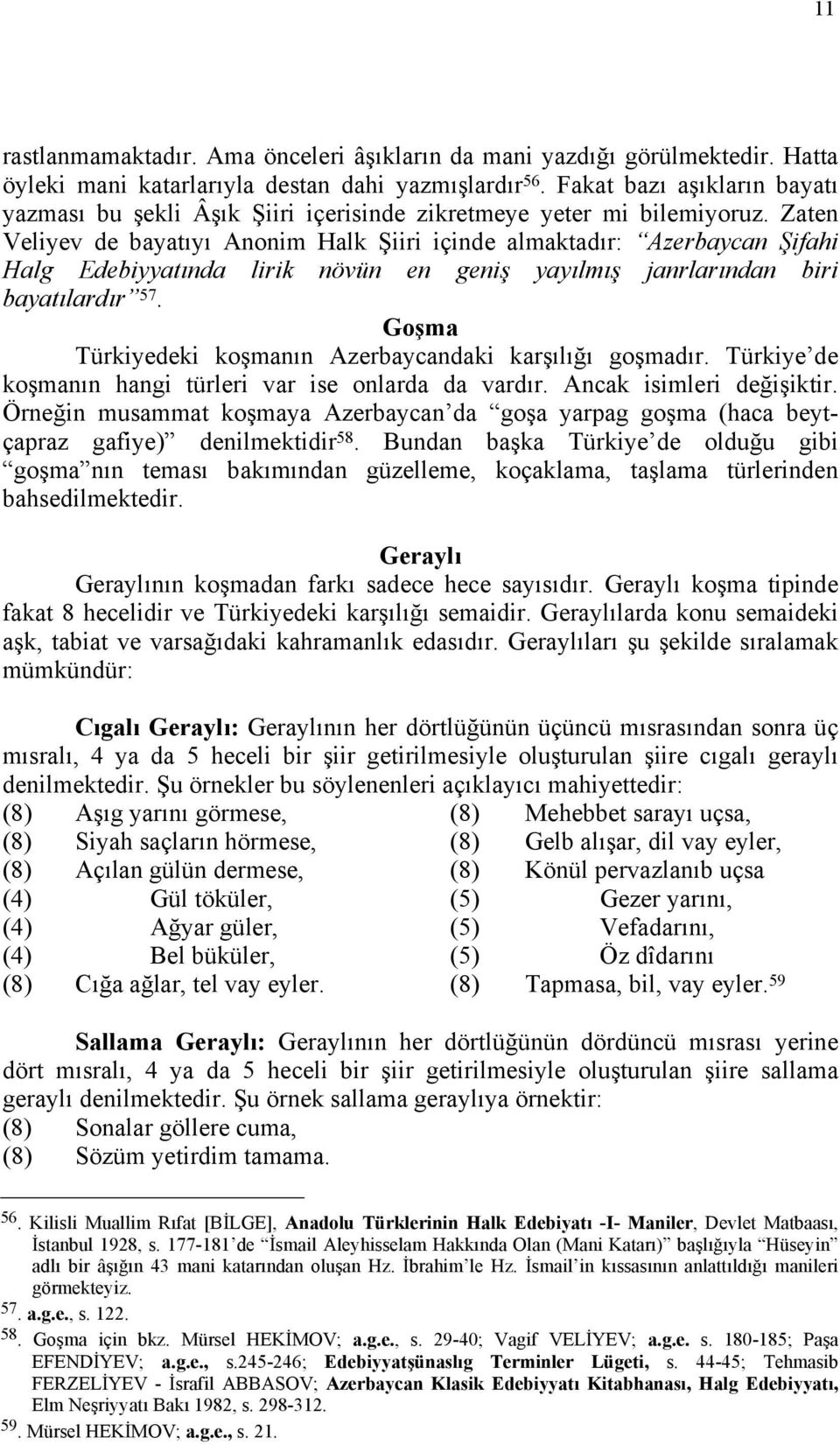Zaten Veliyev de bayatıyı Anonim Halk Şiiri içinde almaktadır: Azerbaycan Şifahi Halg Edebiyyatında lirik növün en geniş yayılmış janrlarından biri bayatılardır 57.