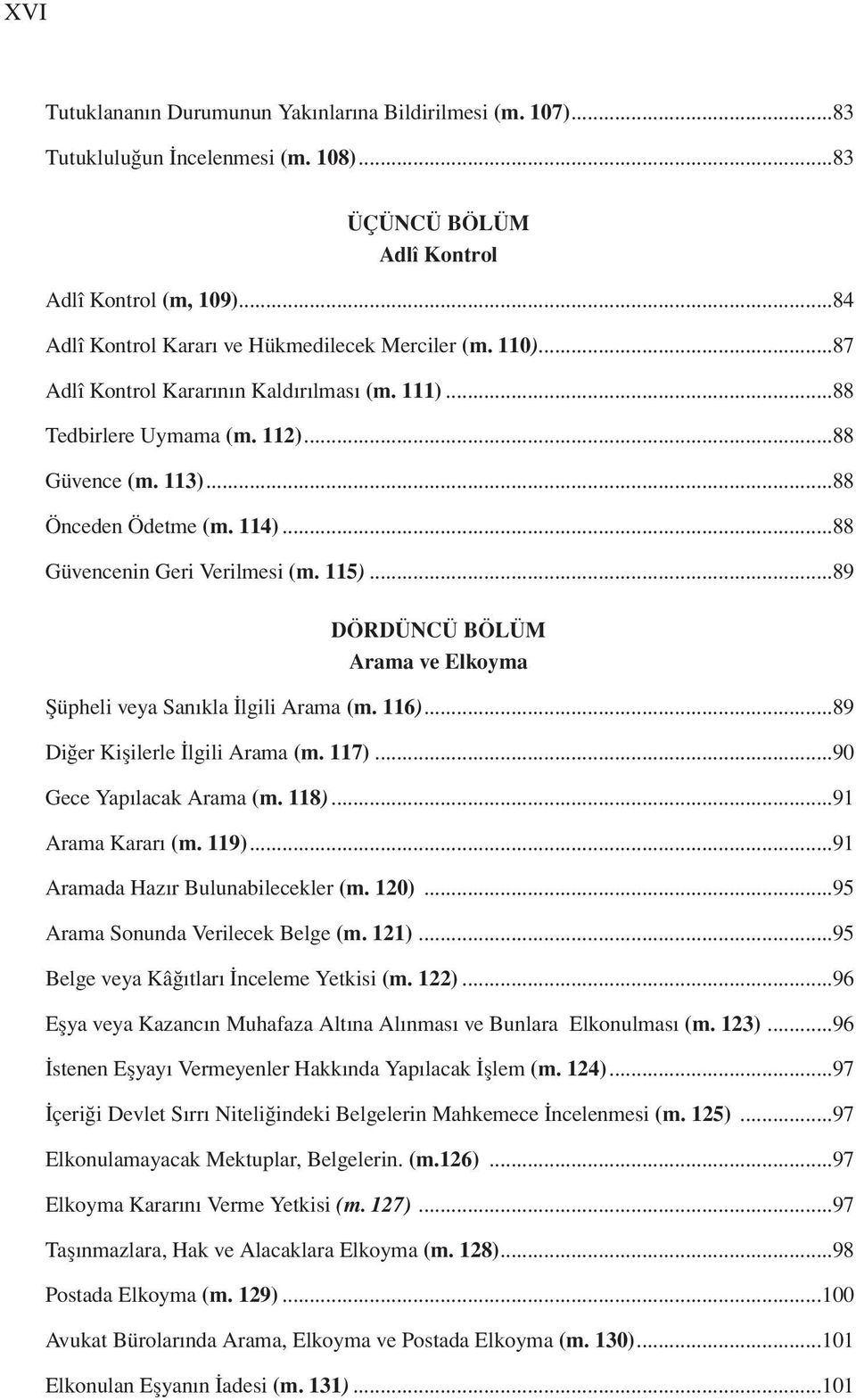 ..88 Güvencenin Geri Verilmesi (m. 115)...89 DÖRDÜNCÜ BÖLÜM Arama ve Elkoyma Şüpheli veya Sanıkla İlgili Arama (m. 116)...89 Diğer Kişilerle İlgili Arama (m. 117)...90 Gece Yapılacak Arama (m. 118).