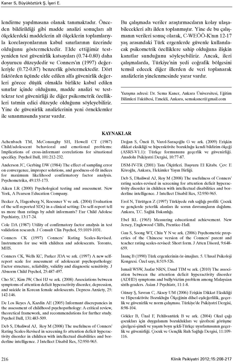 Elde ettiðimiz testyeniden test güvenirlik katsayýlarý (0.74-0.80) daha doyurucu düzeydedir ve Conners'ýn (1997) deðerleriyle (0.72-0.87) benzerlik göstermektedir.