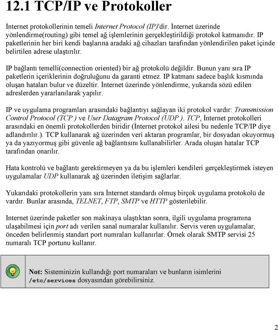 Bunun yanı sıra IP paketlerin içeriklerinin doğruluğunu da garanti etmez. IP katmanı sadece başlık kısmında oluşan hataları bulur ve düzeltir.