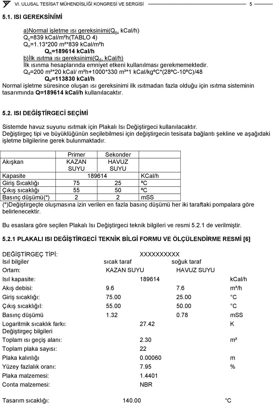 Q d =200 m²*20 kcal/ m²h+1000*330 m³*1 kcal/kgºc*(28ºc-10ºc)/48 Q d =113830 kcal/h Normal işletme süresince oluşan ısı gereksinimi ilk ısıtmadan fazla olduğu için ısıtma sisteminin tasarımında