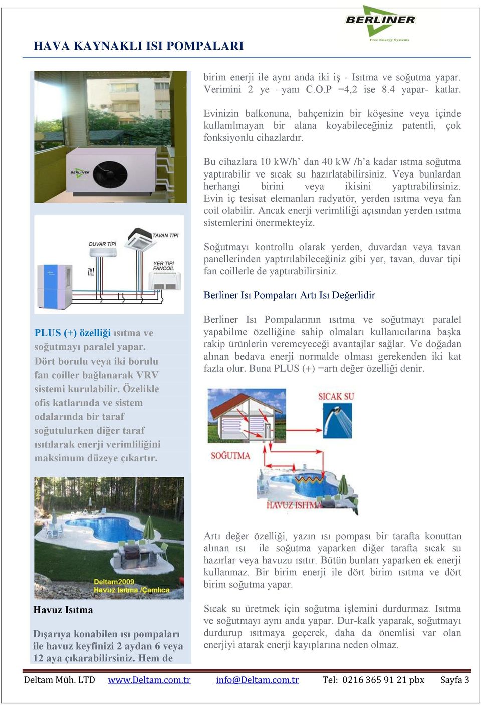 Bu cihazlara 10 kw/h dan 40 kw /h a kadar ıstma soğutma yaptırabilir ve sıcak su hazırlatabilirsiniz. Veya bunlardan herhangi birini veya ikisini yaptırabilirsiniz.