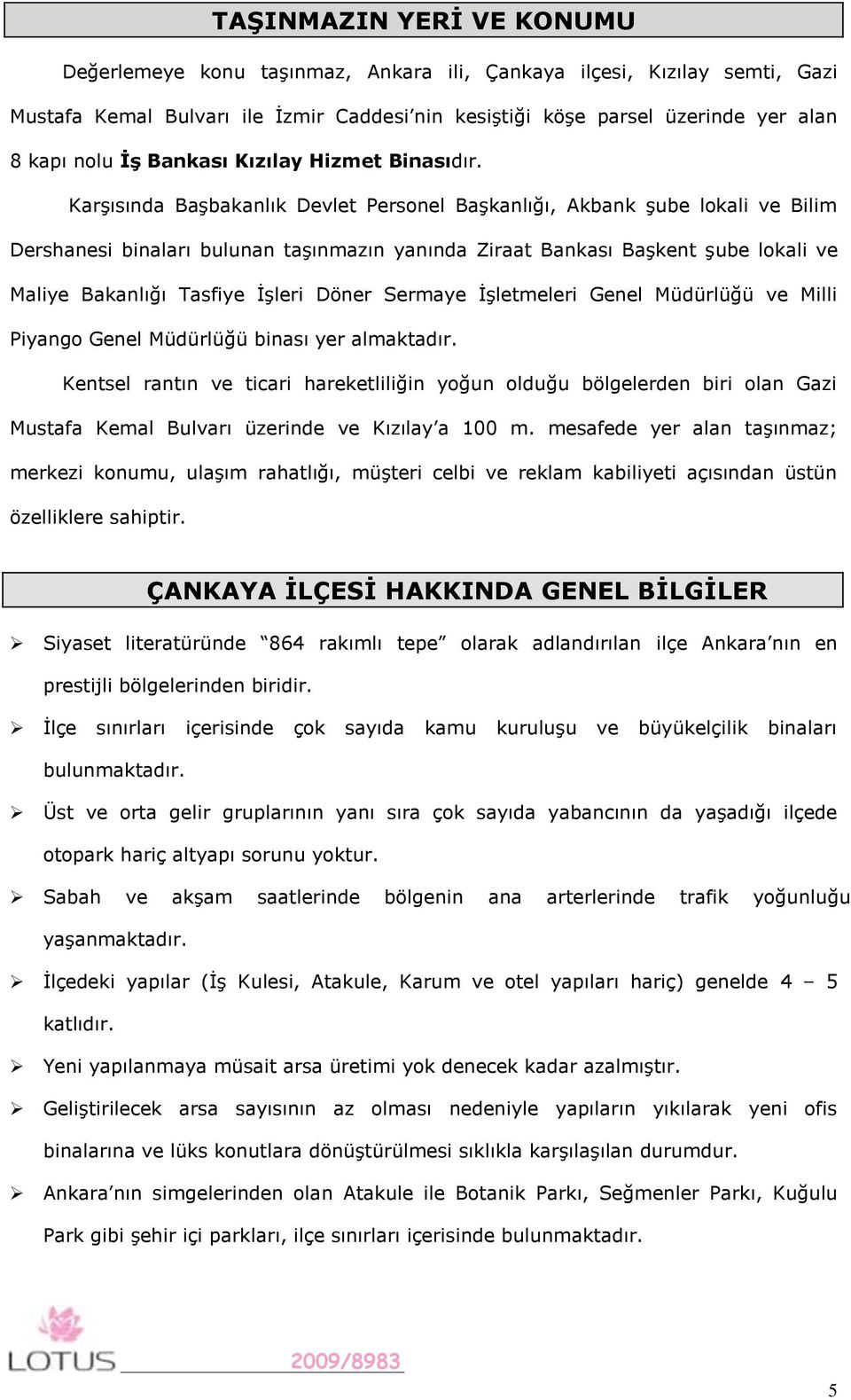 Karşısında Başbakanlık Devlet Personel Başkanlığı, Akbank şube lokali ve Bilim Dershanesi binaları bulunan taşınmazın yanında Ziraat Bankası Başkent şube lokali ve Maliye Bakanlığı Tasfiye İşleri