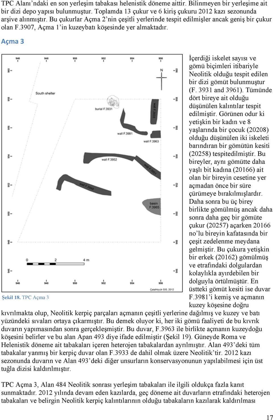 3907, Açma 1 in kuzeybatı köşesinde yer almaktadır. Açma 3 İçerdiği iskelet sayısı ve gömü biçimleri itibariyle Neolitik olduğu tespit edilen bir dizi gömüt bulunmuştur (F. 3931 and 3961).