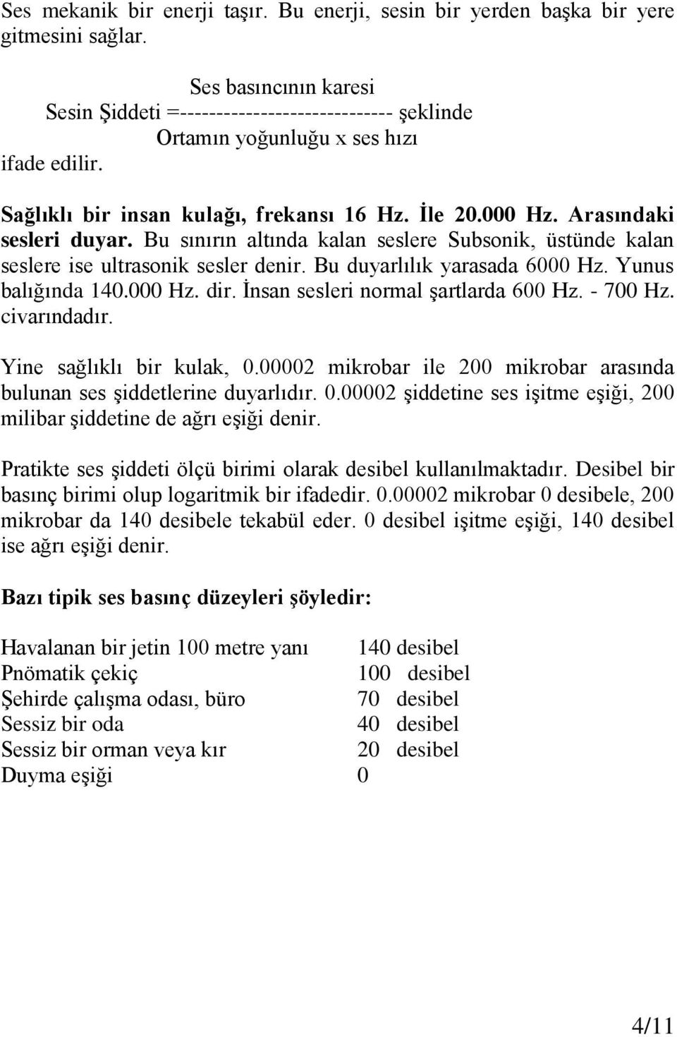 Arasındaki sesleri duyar. Bu sınırın altında kalan seslere Subsonik, üstünde kalan seslere ise ultrasonik sesler denir. Bu duyarlılık yarasada 6000 Hz. Yunus balığında 140.000 Hz. dir.