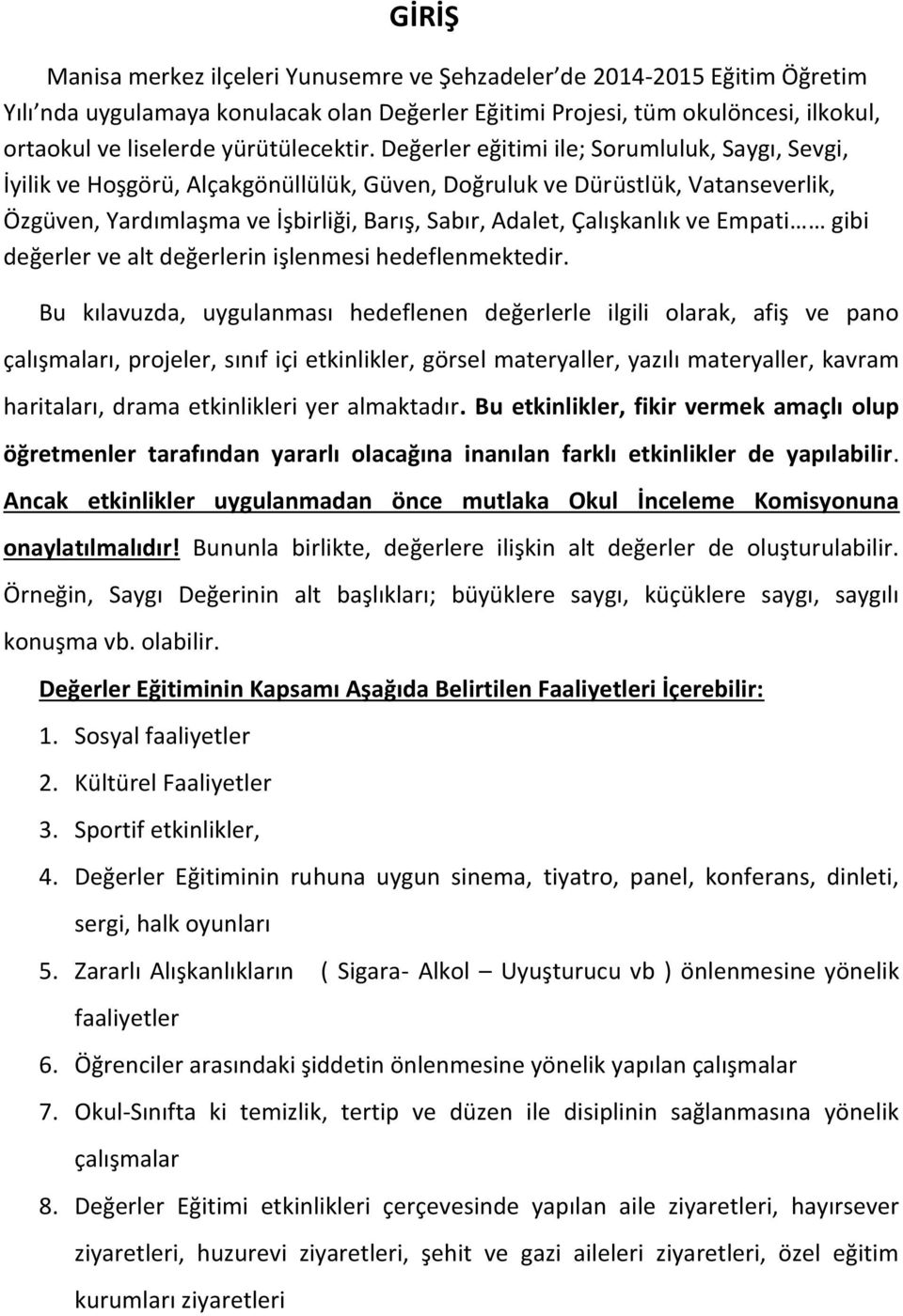 Değerler eğitimi ile; Sorumluluk, Saygı, Sevgi, İyilik ve Hoşgörü, Alçakgönüllülük, Güven, Doğruluk ve Dürüstlük, Vatanseverlik, Özgüven, Yardımlaşma ve İşbirliği, Barış, Sabır, Adalet, Çalışkanlık