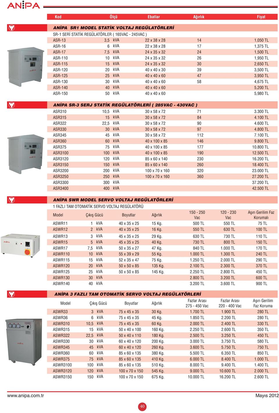 TL ASR-130 30 kva 40 x 40 x 60 58 4,675 TL ASR-140 40 kva 40 x 40 x 60 5,200 TL ASR-150 50 kva 40 x 40 x 60 5,980 TL ANİPA SR-3 SERJ STATİK REGÜLATÖRLERİ ( 285VAC - 430VAC ) ASR310 10,5 kva 30 x 58 x