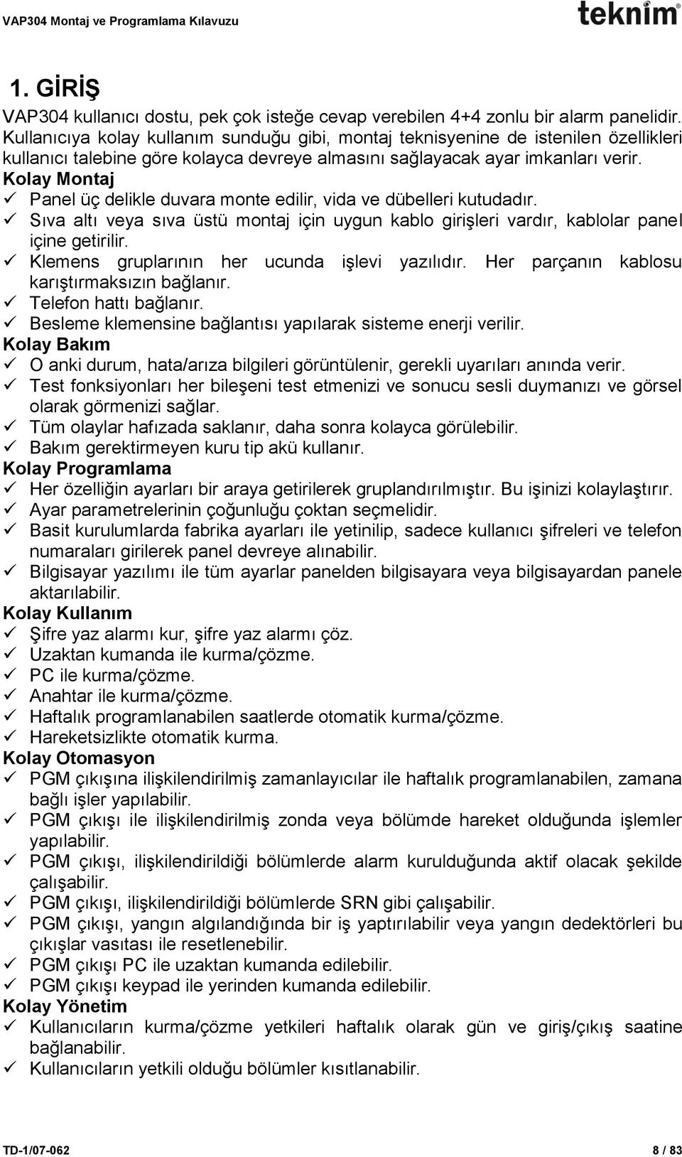 Kolay Montaj Panel üç delikle duvara monte edilir, vida ve dübelleri kutudadır. Sıva altı veya sıva üstü montaj için uygun kablo girişleri vardır, kablolar panel içine getirilir.