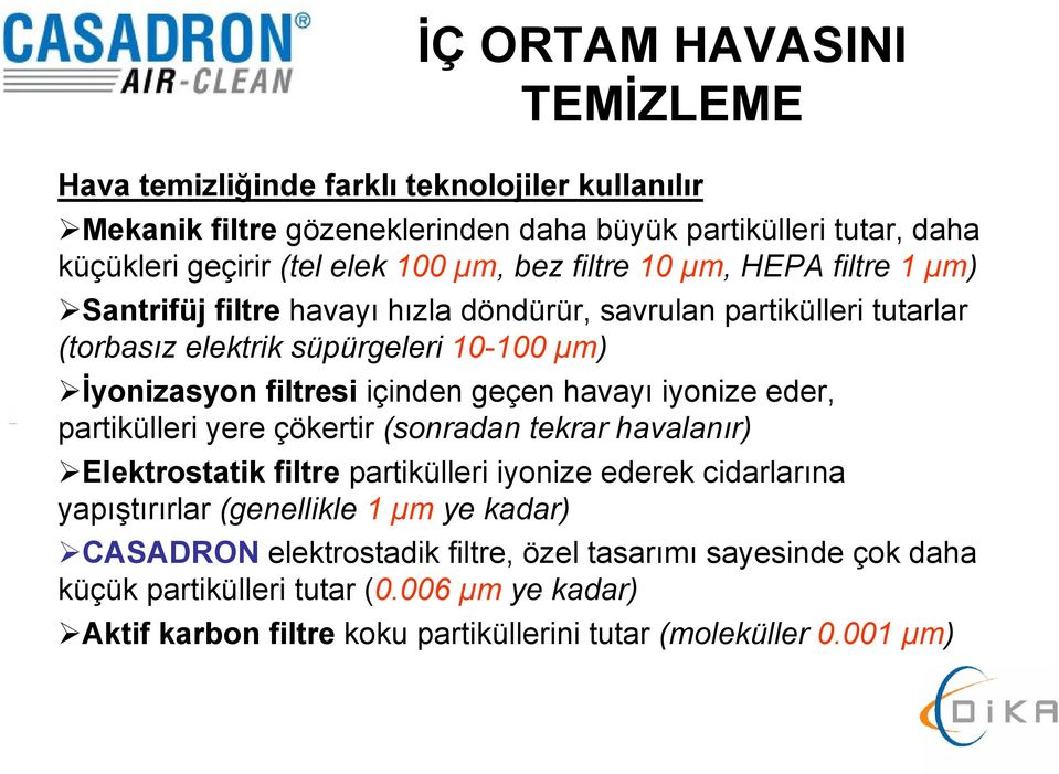 geçen havayı iyonize eder, partikülleri yere çökertir (sonradan tekrar havalanır) Elektrostatik filtre partikülleri iyonize ederek cidarlarına yapıştırırlar (genellikle 1 µm ye