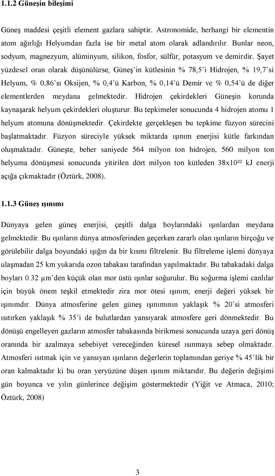 Şayet yüzdesel oran olarak düşünülürse, Güneş in kütlesinin % 78,5 i Hidrojen, % 19,7 si Helyum, % 0,86 sı Oksijen, % 0,4 ü Karbon, % 0,14 ü Demir ve % 0,54 ü de diğer elementlerden meydana