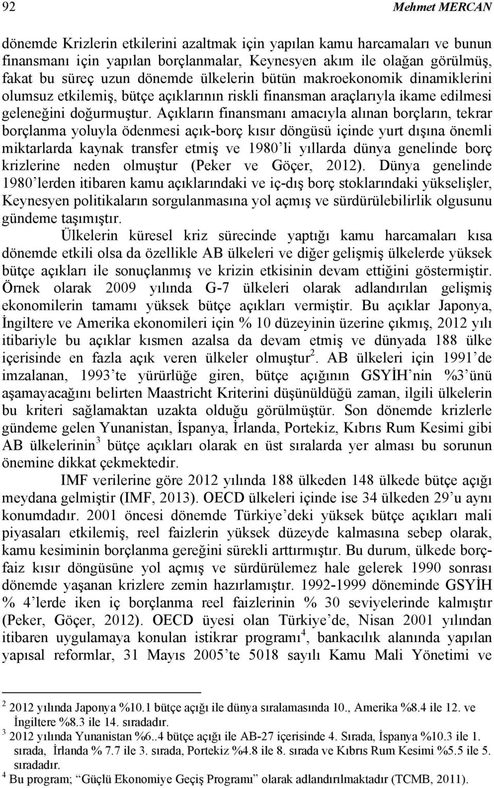 Açıkların finansmanı amacıyla alınan borçların, tekrar borçlanma yoluyla ödenmesi açık-borç kısır döngüsü içinde yurt dışına önemli miktarlarda kaynak transfer etmiş ve 1980 li yıllarda dünya