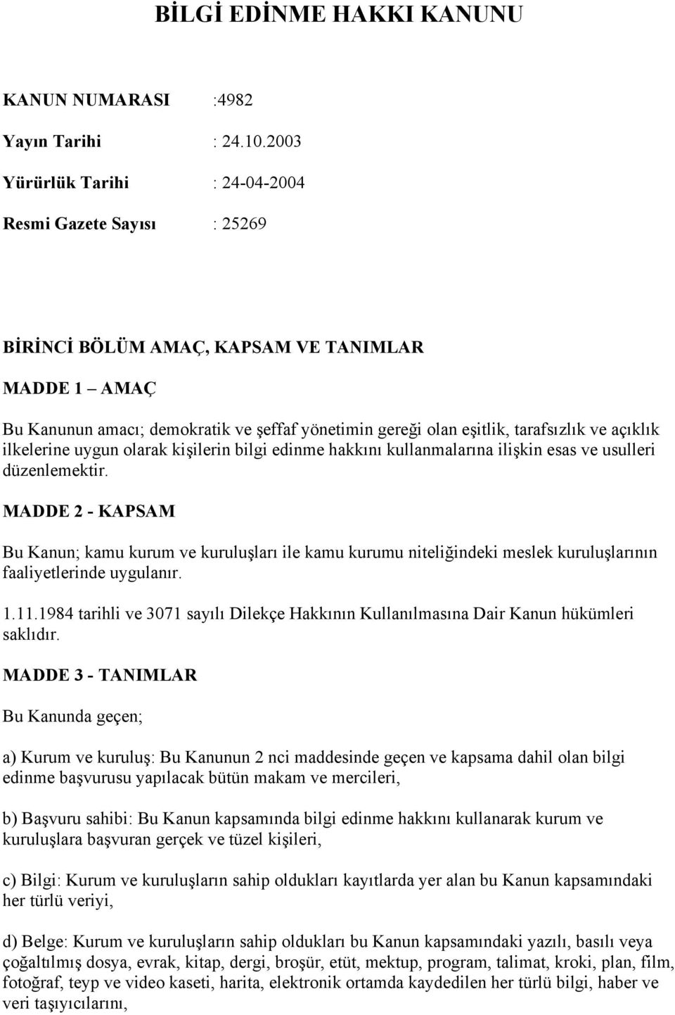 2003 Yürürlük Tarihi : 24-04-2004 Resmi Gazete Sayısı : 25269 Niteliği : BİRİNCİ BÖLÜM AMAÇ, KAPSAM VE TANIMLAR MADDE 1 AMAÇ Bu Kanunun amacı; demokratik ve şeffaf yönetimin gereği olan eşitlik,