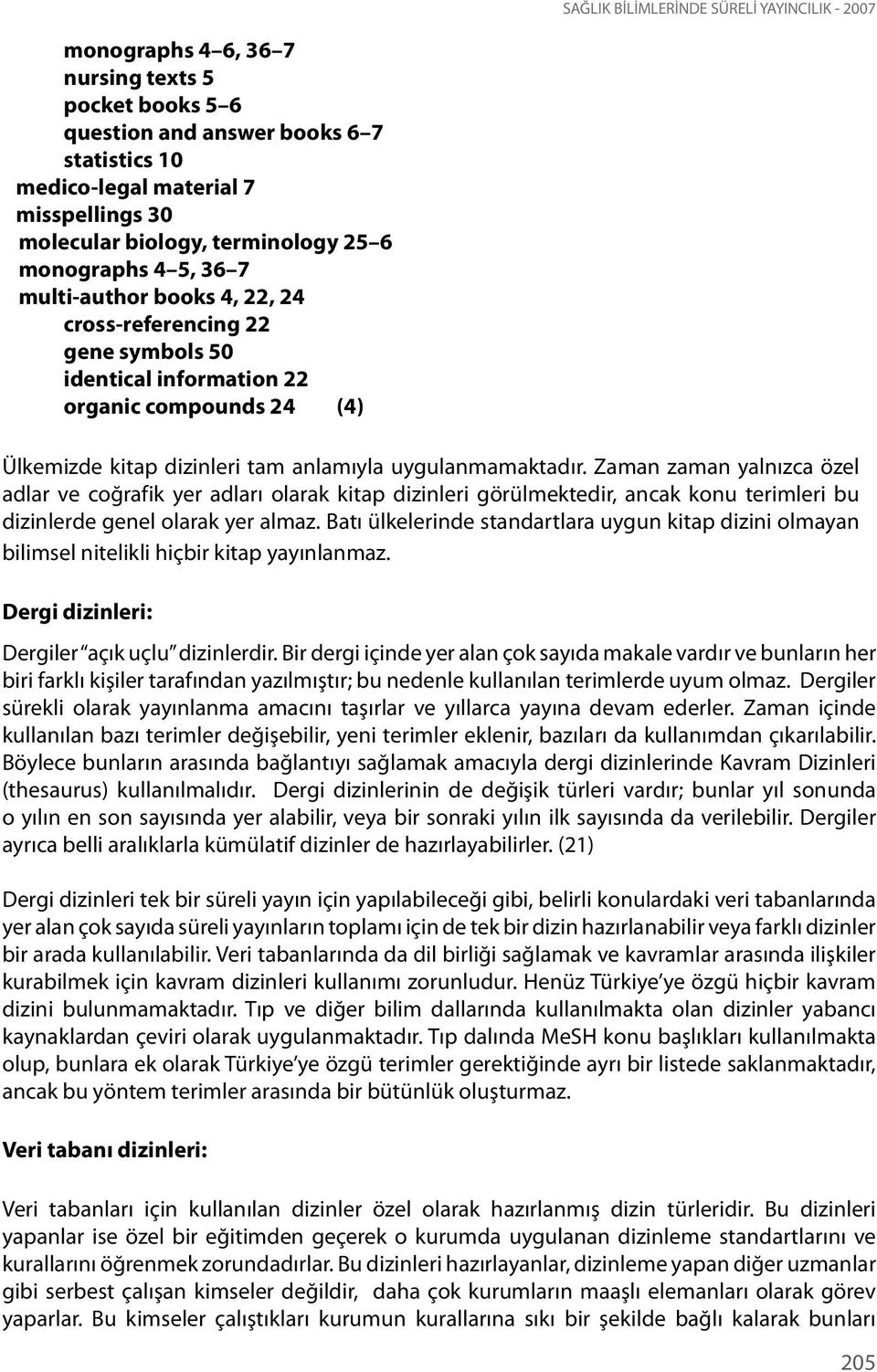 Zaman zaman yalnızca özel adlar ve coğrafik yer adları olarak kitap dizinleri görülmektedir, ancak konu terimleri bu dizinlerde genel olarak yer almaz.