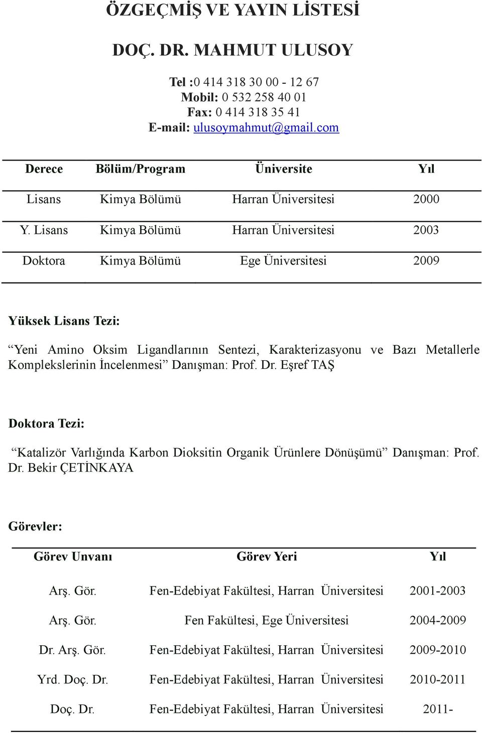 Lisans Kimya Bölümü Harran Üniversitesi 2003 Doktora Kimya Bölümü Ege Üniversitesi 2009 Yüksek Lisans Tezi: Yeni Amino Oksim Ligandlarının Sentezi, Karakterizasyonu ve Bazı Metallerle Komplekslerinin