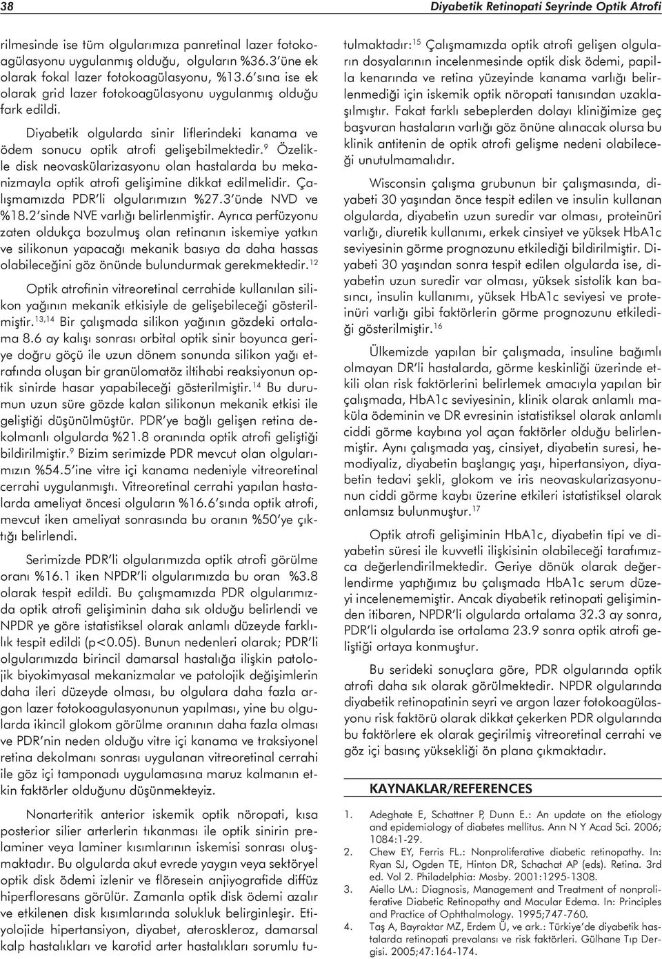 9 Özelikle disk neovaskülarizasyonu olan hastalarda bu mekanizmayla optik atrofi gelişimine dikkat edilmelidir. Çalışmamızda PDR li olgularımızın %27.3 ünde NVD ve %18.