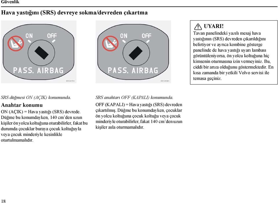 kimsenin oturmasına izin vermeyiniz. Bu, ciddi bir arıza olduğunu göstermektedir. En kısa zamanda bir yetkili Volvo servisi ile temasa geçiniz. SRS düğmesi ON (AÇIK) konumunda.