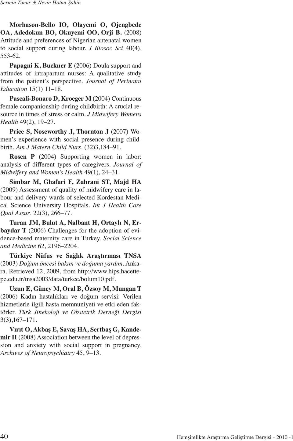 Papagni K, Buckner E (2006) Doula support and attitudes of intrapartum nurses: A qualitative study from the patient s perspective. Journal of Perinatal Education 15(1) 11 18.