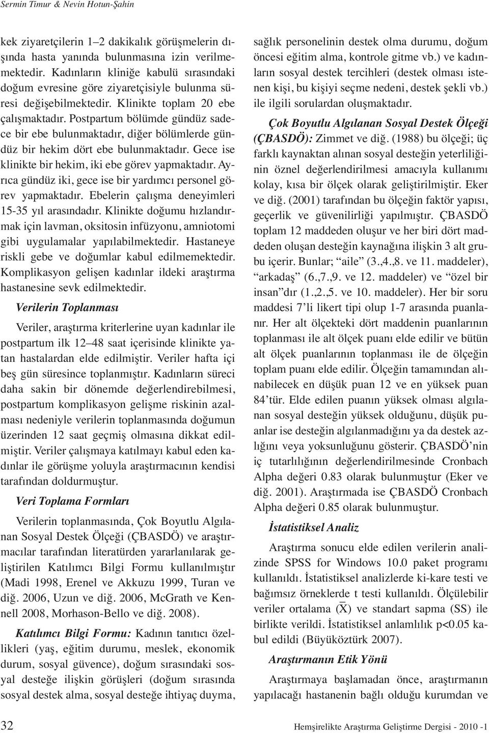 Postpartum bölümde gündüz sadece bir ebe bulunmaktadır, diğer bölümlerde gündüz bir hekim dört ebe bulunmaktadır. Gece ise klinikte bir hekim, iki ebe görev yapmaktadır.