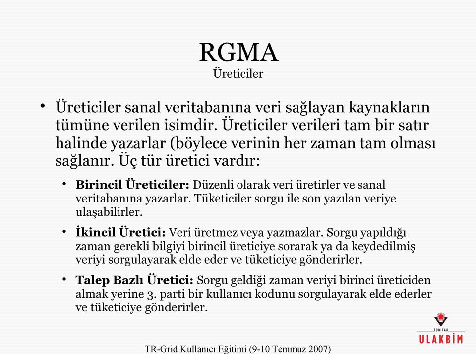 Üç tür üretici vardır: Birincil Üreticiler: Düzenli olarak veri üretirler ve sanal veritabanına yazarlar. Tüketiciler sorgu ile son yazılan veriye ulaşabilirler.