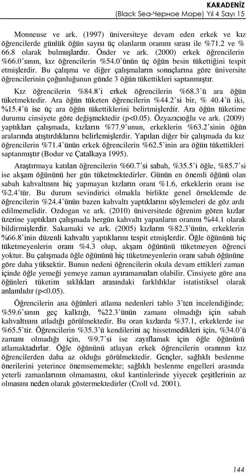 Bu çalışma ve diğer çalışmaların sonuçlarına göre üniversite öğrencilerinin çoğunluğunun günde 3 öğün tükettikleri saptanmıştır. Kız öğrencilerin %84.8 i erkek öğrencilerin %68.