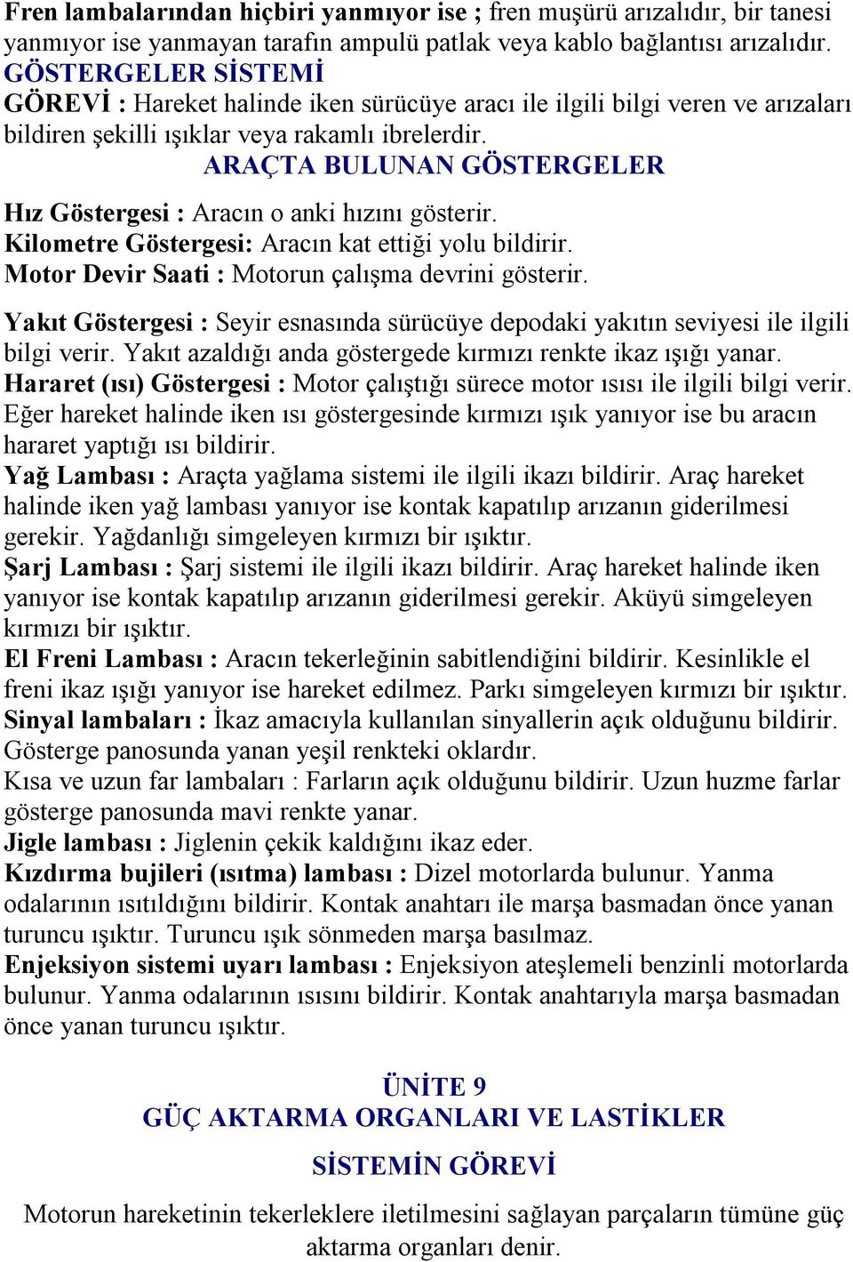 ARAÇTA BULUNAN GÖSTERGELER Hız Göstergesi : Aracın o anki hızını gösterir. Kilometre Göstergesi: Aracın kat ettiği yolu bildirir. Motor Devir Saati : Motorun çalışma devrini gösterir.