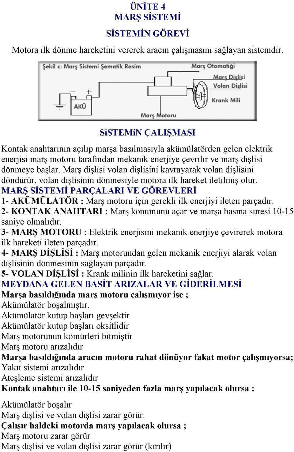 Marş dişlisi volan dişlisini kavrayarak volan dişlisini döndürür, volan dişlisinin dönmesiyle motora ilk hareket iletilmiş olur.