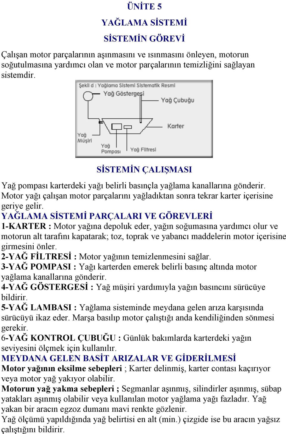 YAĞLAMA SİSTEMİ PARÇALARI VE GÖREVLERİ 1-KARTER : Motor yağına depoluk eder, yağın soğumasına yardımcı olur ve motorun alt tarafını kapatarak; toz, toprak ve yabancı maddelerin motor içerisine