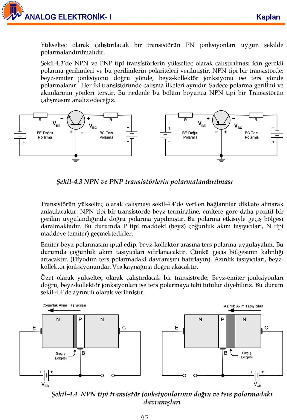 NPN tipi bir transistörde; beyz-emiter jonksiyonu doğru yönde, beyz-kollektör jonksiyonu ise ters yönde polarmalanır. Her iki transistöründe çalışma ilkeleri aynıdır.