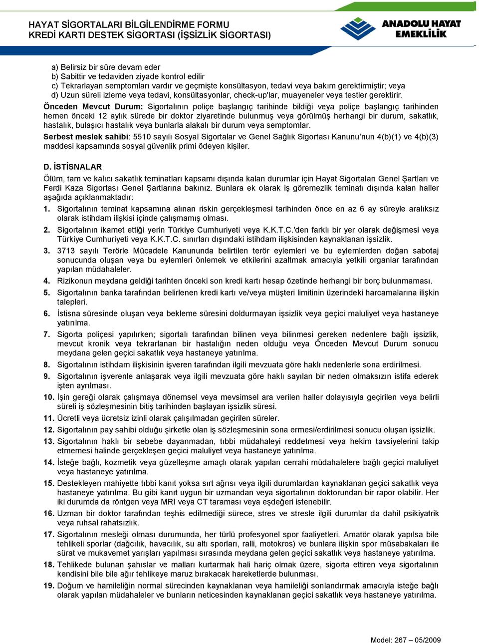 Önceden Mevcut Durum: Sigortalının poliçe başlangıç tarihinde bildiği veya poliçe başlangıç tarihinden hemen önceki 12 aylık sürede bir doktor ziyaretinde bulunmuş veya görülmüş herhangi bir durum,