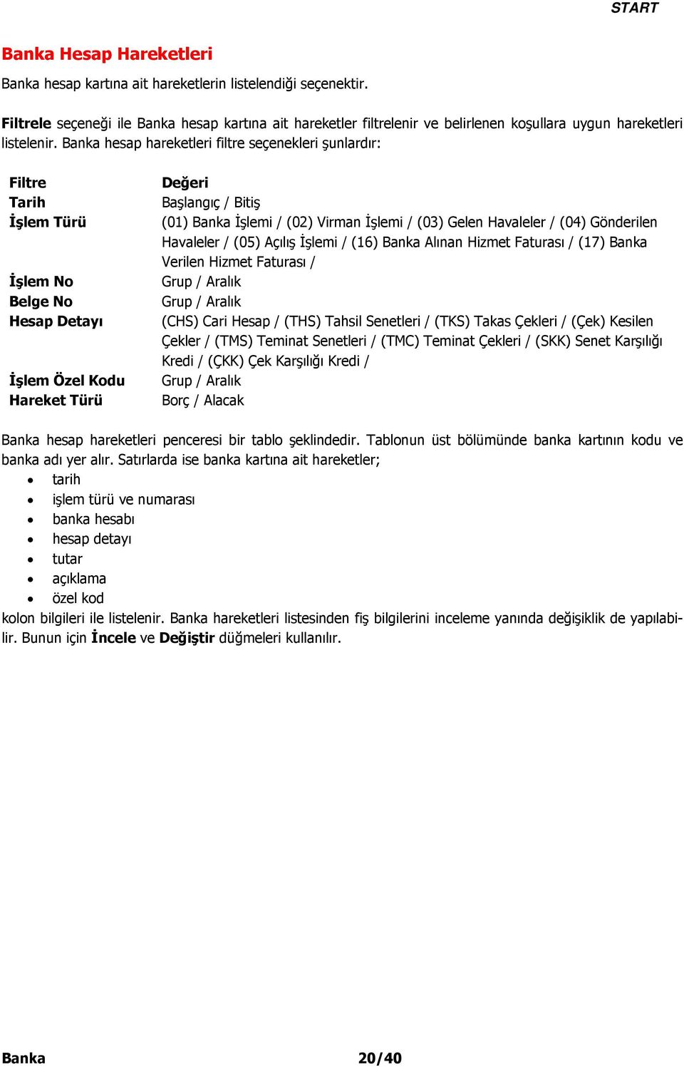 Banka hesap hareketleri filtre seçenekleri şunlardır: Filtre Tarih İşlem Türü İşlem No Belge No Hesap Detayı İşlem Özel Kodu Hareket Türü Değeri Başlangıç / Bitiş (01) Banka İşlemi / (02) Virman