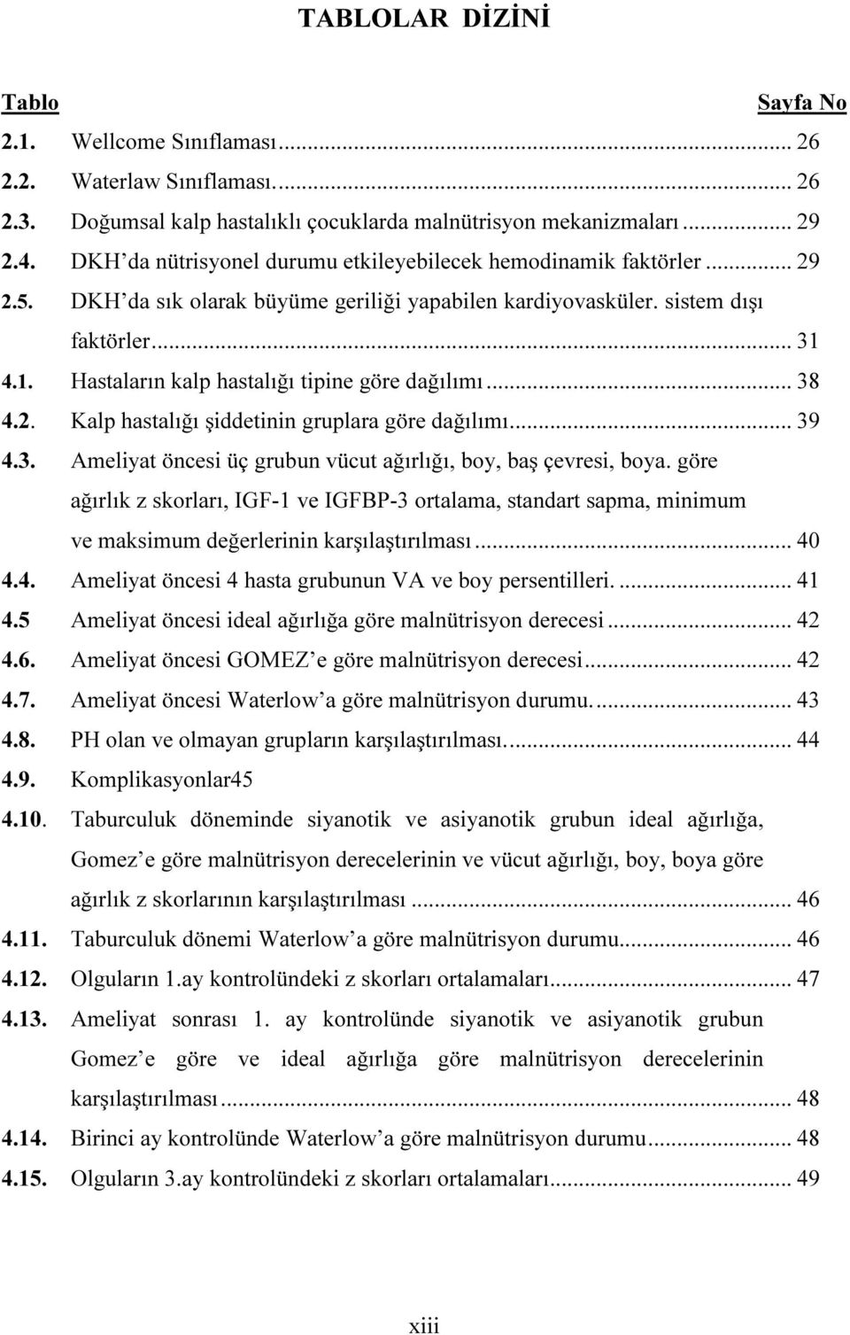 4.1. Hastaların kalp hastalığı tipine göre dağılımı... 38 4.2. Kalp hastalığı şiddetinin gruplara göre dağılımı... 39 4.3. Ameliyat öncesi üç grubun vücut ağırlığı, boy, baş çevresi, boya.