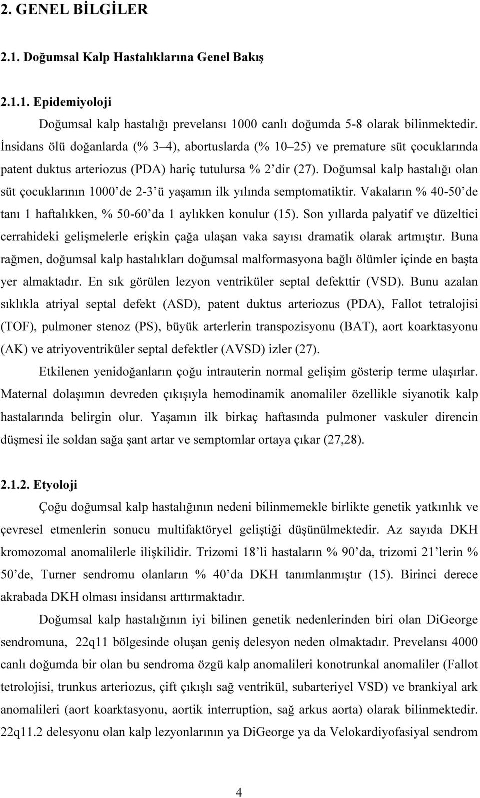 Doğumsal kalp hastalığı olan süt çocuklarının 1000 de 2-3 ü yaşamın ilk yılında semptomatiktir. Vakaların % 40-50 de tanı 1 haftalıkken, % 50-60 da 1 aylıkken konulur (15).