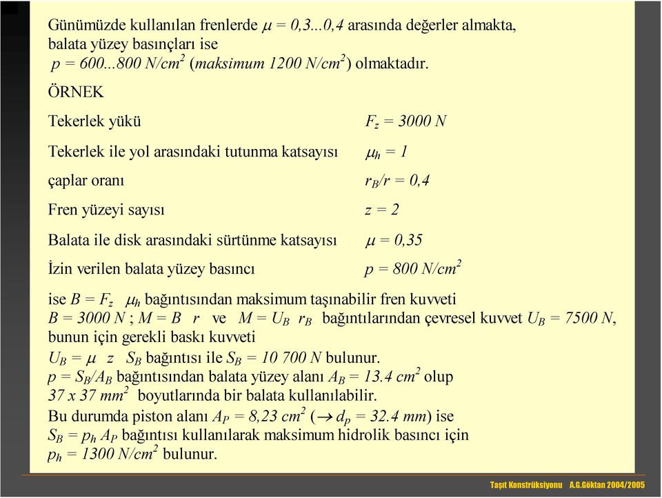 μ = 0,35 İzin verilen balata yüzey basıncı p = 800 N/cm 2 ise B = F z μ h bağıntısından maksimum taşınabilir fren kuvveti B = 3000 N ; M = B r ve M = U B r B bağıntılarından çevresel kuvvet U B =