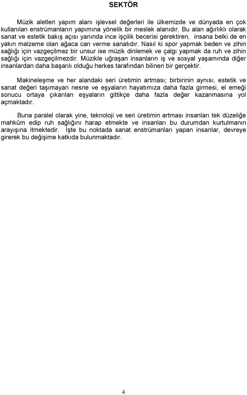 Nasıl ki spor beden ve zihin sağlığı için vazgeçilmez bir unsur ise müzik dinlemek ve çalgı da ruh ve zihin sağlığı için vazgeçilmezdir.