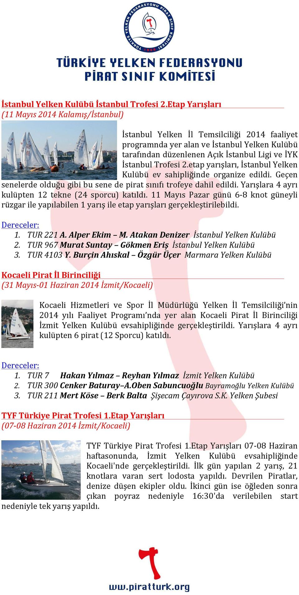 Trofesi 2.etap yarışları, İstanbul Yelken Kulübü ev sahipliğinde organize edildi. Geçen senelerde olduğu gibi bu sene de pirat sınıfı trofeye dahil edildi.