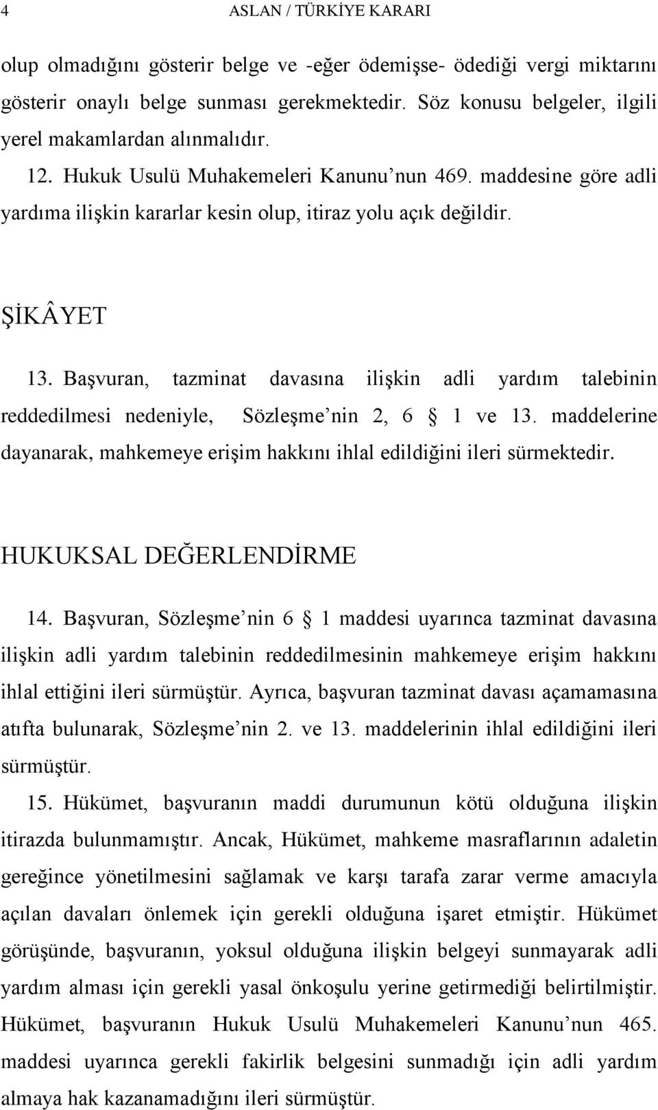 Başvuran, tazminat davasına ilişkin adli yardım talebinin reddedilmesi nedeniyle, Sözleşme nin 2, 6 1 ve 13. maddelerine dayanarak, mahkemeye erişim hakkını ihlal edildiğini ileri sürmektedir.