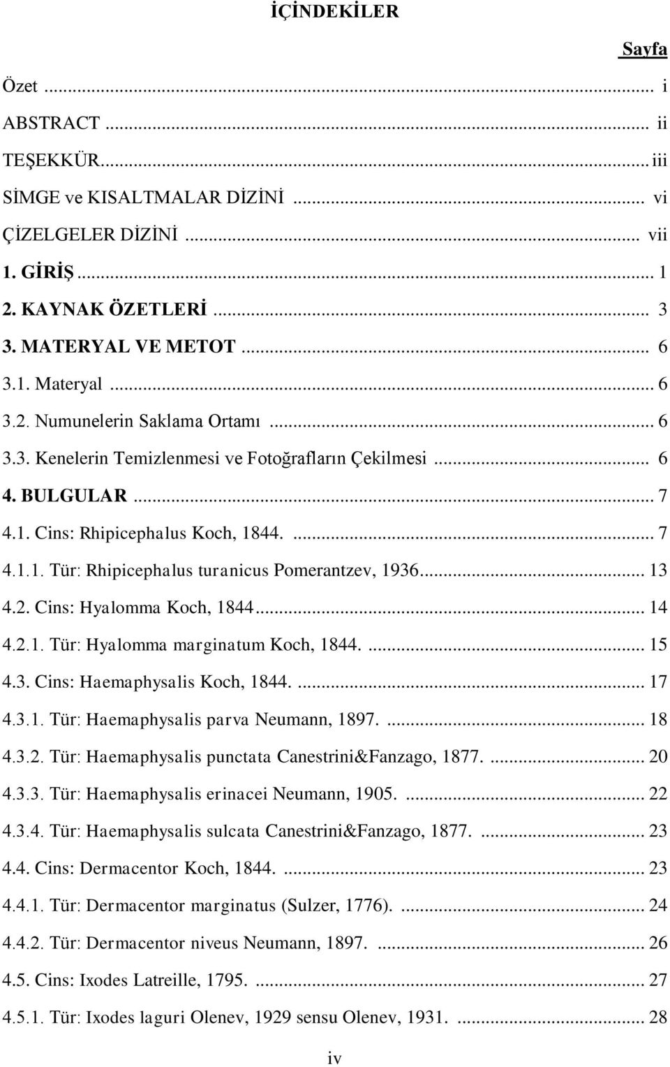 .. 13 4.2. Cins: Hyalomma Koch, 1844... 14 4.2.1. Tür: Hyalomma marginatum Koch, 1844.... 15 4.3. Cins: Haemaphysalis Koch, 1844.... 17 4.3.1. Tür: Haemaphysalis parva Neumann, 1897.... 18 4.3.2. Tür: Haemaphysalis punctata Canestrini&Fanzago, 1877.